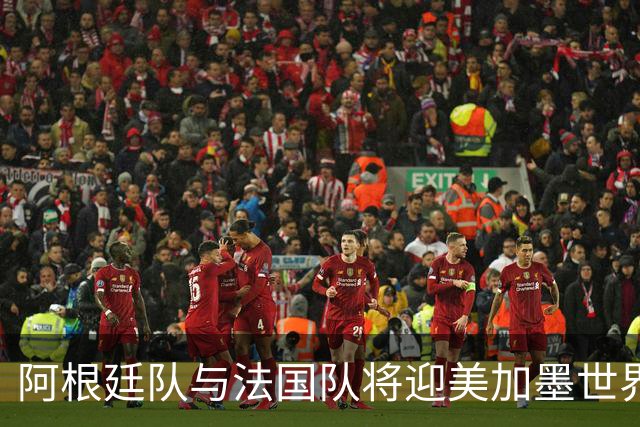 阿根廷队与法国队将迎美加墨世界杯首秀