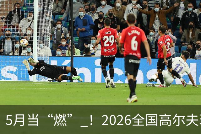 5月当“燃” ！2026全国高尔夫球锦标赛即将在渝开赛